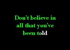 Don't believe in

all that you've
been told