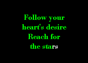 F ollow your
heart's desire

Reach for
the stars