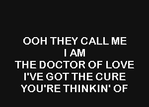 00H THEY CALL ME
I AM
THE DOCTOR OF LOVE
I'VE GOT THECURE
YOU'RETHINKIN' 0F