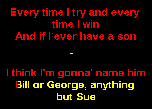 Every time I try and every
time I win
And if I'ever have a son

I think I'm gonna' name him
Bill or George, anything
but Sue