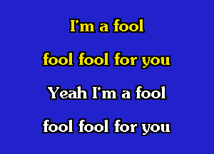 I'm a fool

fool fool for you

Yeah I'm a fool

fool fool for you