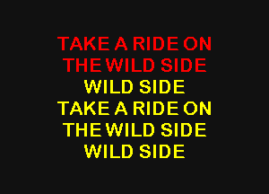 WILD SIDE

TAKE A RIDE ON
THEWILD SIDE
WILD SIDE