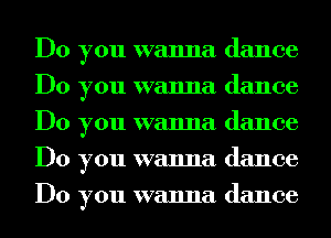 Do you wanna dance
Do you wanna dance
Do you wanna dance
Do you wanna dance
Do you wanna dance