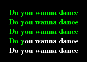 Do you wanna dance
Do you wanna dance
Do you wanna dance
Do you wanna dance
Do you wanna dance