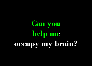 Can you
help me

occupy my brain?