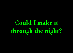 Could I make it

through the night?