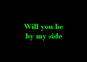 Will you be

by my side