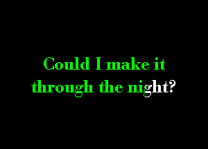 Could I make it

through the night?