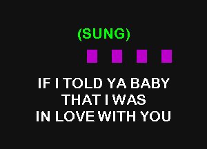 (SUNG)

IF I TOLD YA BABY
THAT I WAS
IN LOVE WITH YOU
