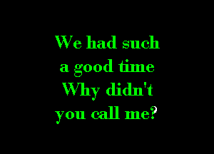 We had such
a good time

Why didn't
you call me?