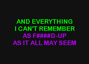 AND EVERYTHING
I CAN'T REMEMBER