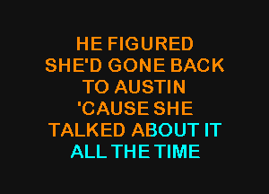 HE FIGURED
SHE'D GONE BACK
TO AUSTIN
'CAUSE SHE
TALKED ABOUT IT

ALL THETIME l