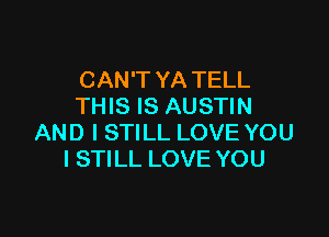 CAN'T YA TELL
THIS IS AUSTIN

AND I STILL LOVE YOU
I STILL LOVE YOU