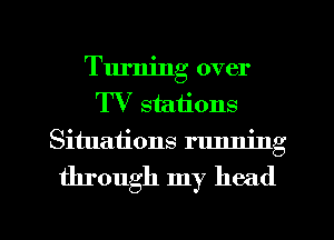 Turning over
TV stations
Situaiions running

through my head

g