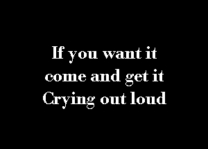 If you want it

come and get it

Crying out loud