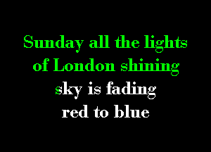 Sunday all the lights
of London Shining
sky is fading
red to blue