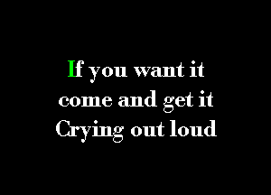 If you want it

come and get it

Crying out loud