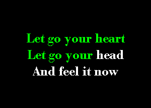 Let go your heart

Let go your head
And feel it now