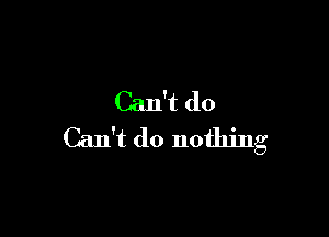 Can't do

Can't do nothing