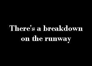 There's a breakdown

on the runway