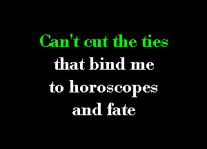 Can't cut the ties
that bind me

to horoscopes

and fate