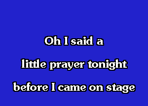 Oh lsaid a

little prayer tonight

before I came on stage