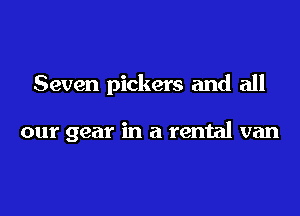 Seven pickers and all

our gear in a rental van
