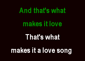 That's what

makes it a love song