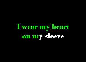 I wear my heart

on my sleeve