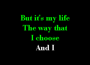 ButHblnyl b
The way that

I choose

AndI