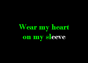 Wear my heart

on my sleeve