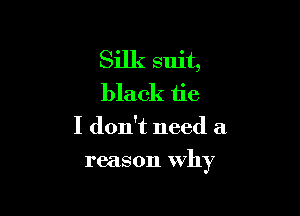 Silk suit,
black tie

I don't need a

reason why