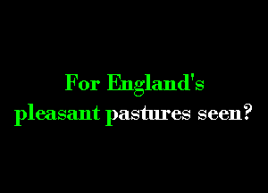 For England's

pleasant pastures seen?