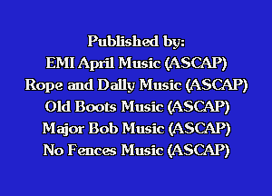 Published bgn
EMI April Music (ASCAP)
Rope and Dally Music (ASCAP)
Old Boots Music (ASCAP)
Major Bob Music (ASCAP)
No Fences Music (ASCAP)