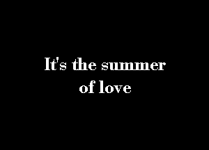 It's the summer

of love