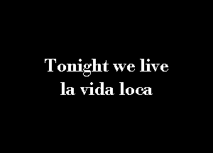 Tonight we live

la Vida 100a