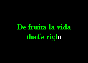 De fruita la Vida

that's right