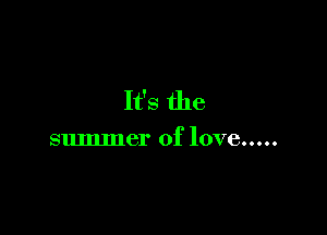 It's the

summer of love .....