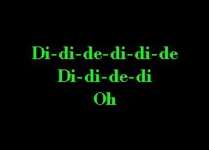 Di-di-de-dj-di-de

Di-dj-de-di
Oh