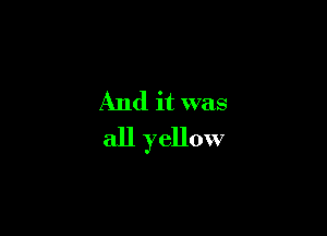 And it was

all yellow