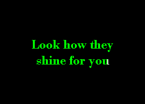 Look how they

shine for you