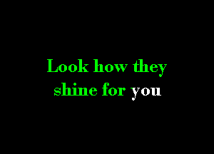 Look how they

shine for you