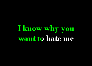 I know Why you

want to hate me