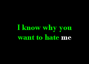 I know Why you

want to hate me