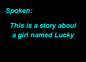 Spoken.-

This is a story about

a girl named Lucky