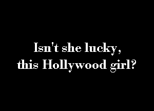 Isn't she lucky,

this Hollywood girl?
