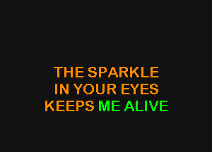 THESPARKLE

IN YOUR EYES
KEEPS ME ALIVE