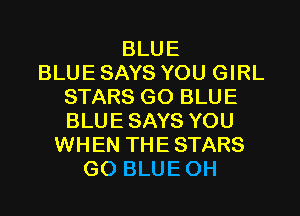 BLUE
BLUE SAYS YOU GIRL
STARS GO BLUE
BLUE SAYS YOU
WHEN THE STARS
GO BLUE OH