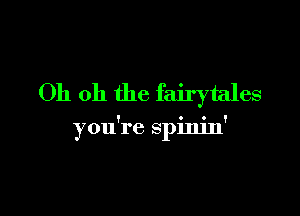 Oh oh the fairytales

you're spim'n'