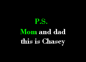 P.S.

Mom and dad
this is Chasey